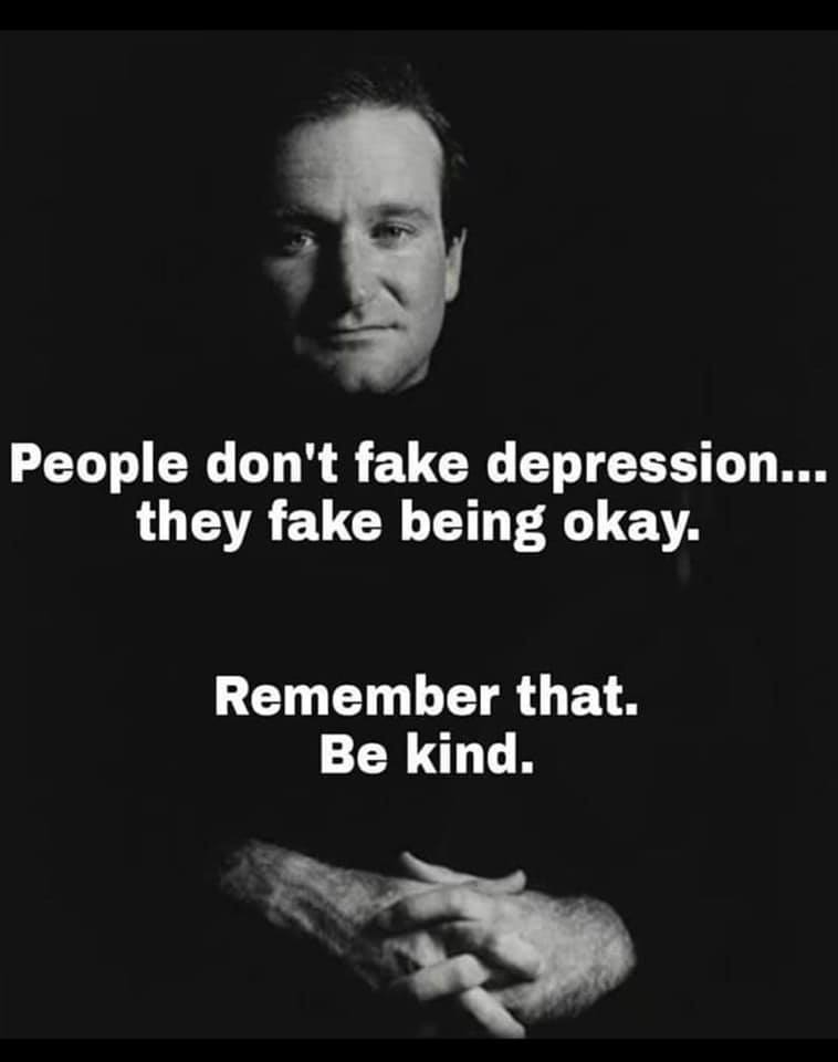 Robin Williams - "People don't fake depression...they fake being okay. Remember that. Be kind."